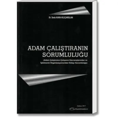 Adam Çalıştıranın Sorumluluğu (Adam Çalıştıranın Çalışanın Davranışlarından ve İşletmenin Organizasyonundan Dolayı Sorumluluğu)