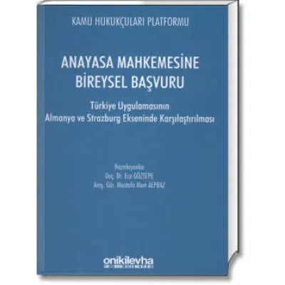 Anayasa Mahkemesine Bireysel Başvuru (Türkiye Uygulamasının Almanya ve Strazburg Ekseninde Karşılaştırılması)