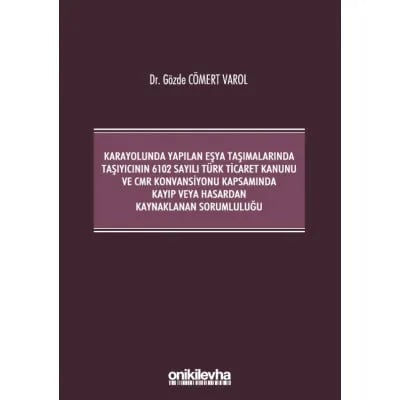 Kara Yolunda Yapılan Eşya Taşımalarında Taşıyıcının 6102 Sayılı Türk Ticaret Kanunu ve CMR Konvansiyonu Kapsamında Kayıp veya Hasardan Kaynaklanan Sorumluluğu