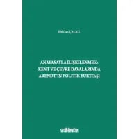 Anayasayla İlişkilenmek - Kent ve Çevre Davalarında Arendt'in Politik Yurttaşı