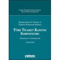 Yürürlüğünün 6. Yılında ve Yargıtay Kararları Işığında Türk Ticaret Kanunu Sempozyumu (Tebliğler - Tartışmalar) 12 Ekim 2018