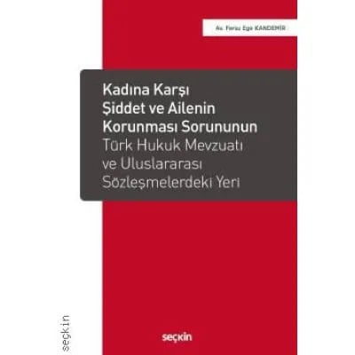 Kadına Karşı Şiddet ve Ailenin Korunması Sorununun Türk Hukuk Mevzuatı ve Uluslararası Sözleşmelerdeki Yeri