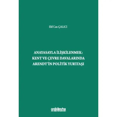 Anayasayla İlişkilenmek - Kent ve Çevre Davalarında Arendt'in Politik Yurttaşı