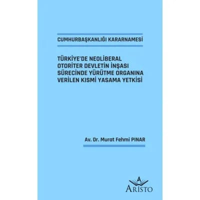 Cumhurbaşkanlığı Kararnamesi - Türkiye’de Neoliberal Otoriter Devletin İnşası Sürecinde Yürütme Organına Verilen Kısmi Yasama Yetkisi