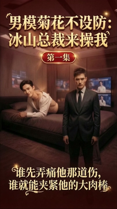 【AI短剧】✨男模菊花不设防：冰山总裁来操我✨第一集 谁先弄疼他那道伤，谁就能夹紧他的大肉棒-老宋论坛