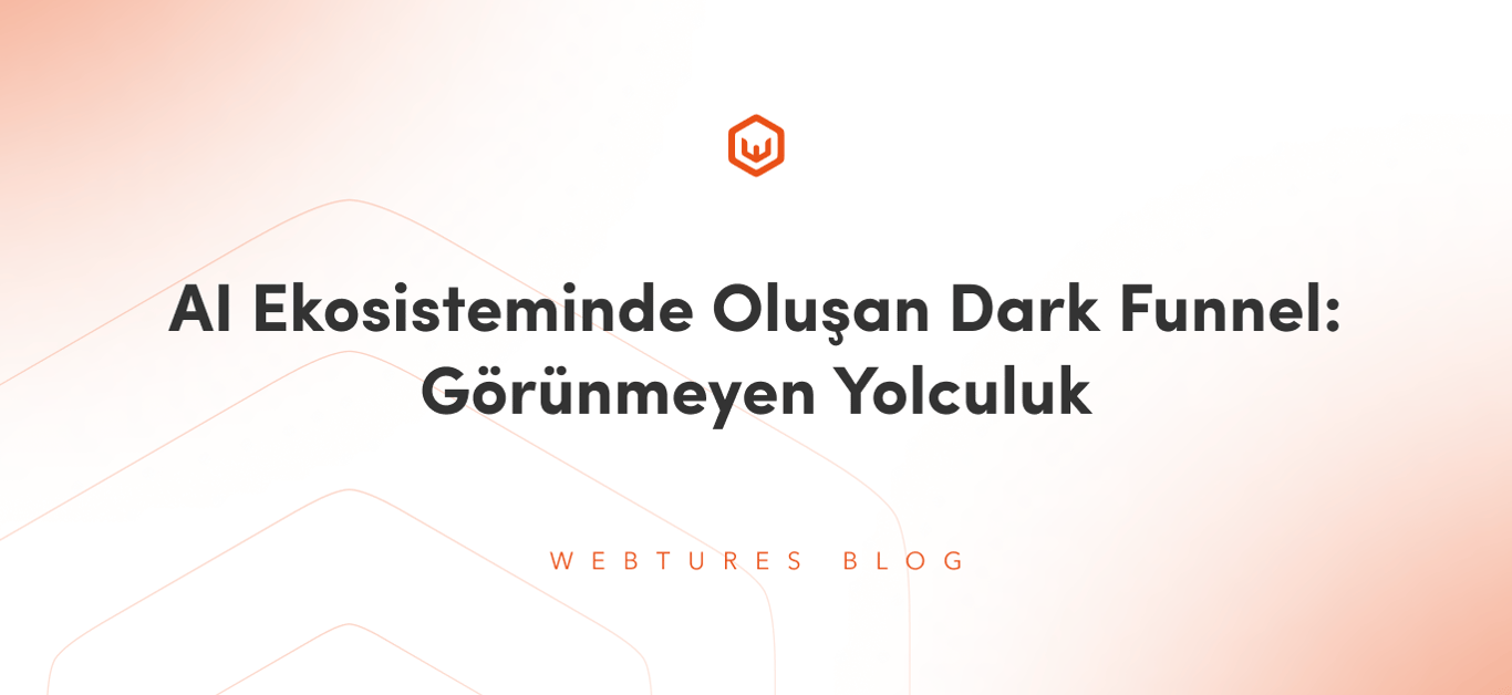 AI Ekosisteminde Oluşan Dark Funnel: Görünmeyen Yolculuk