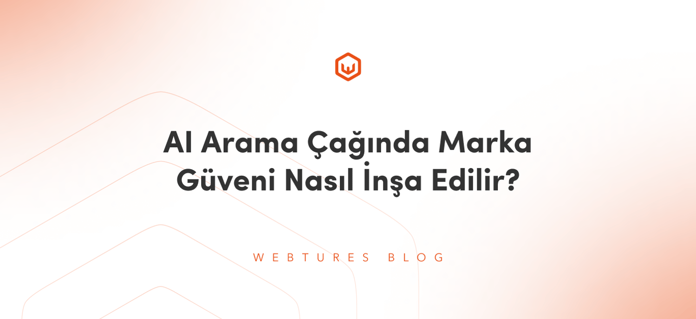 AI Arama Çağında Marka Güveni Nasıl İnşa Edilir?