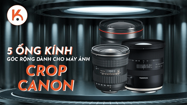 5 ống kính góc rộng dành cho máy ảnh Crop của Canon