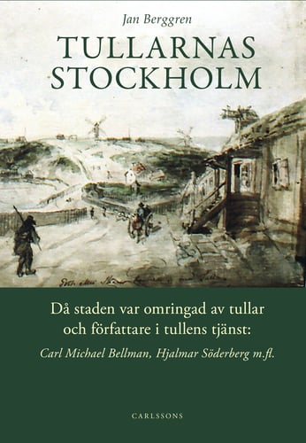 Tullarnas Stockholm : då staden var omringad av tullar och författare i tullens tjänst - Carl Michael Bellman, Hjalmar Söderberg med flera_0