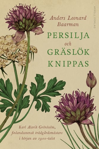Persilja och gräslök knippas : Karl Alarik Grönholm, finlandssvensk trädgårdsmästare i början av 1900-talet_0
