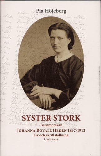 Syster Stork : Barnmorskan Johanna Bovall Hedén 1837-1912 - Liv och skriftst_0