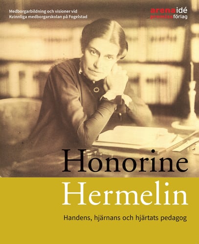 Honorine Hermelin : handens, hjärnans och hjärtats pedagog : medborgarbildning och visioner vid Kvinnliga medborgarskolan på Fogelstad_0