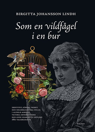 Som en vildfågel i en bur : identitet, kärlek, frihet och melodramatiska inslag i Alfhild Agrells, Victoria Benedictssons och Anne Charlotte Lefflers 1880-talsdramatik_0