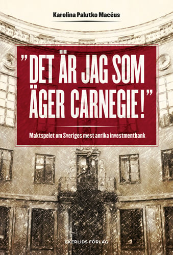 Det är jag som äger Carnegie! : maktspelet om Sveriges mest anrika investmentbank_0
