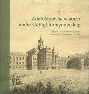 Arkitektoniska visioner under statligt förmynderskap : en studie av Överintendentsämbetets verksamhet och organisation 1818-1917_0