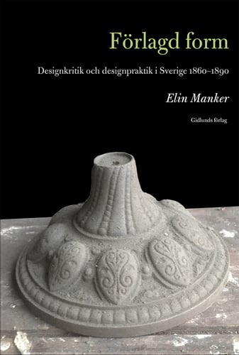 Förlagd form : designkritik och designpraktik i Sverige 1860-1890 - picture