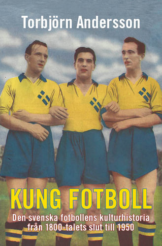 Kung fotboll : den svenska fotbollens kulturhistoria från 1800-talets slut till 1950 - picture