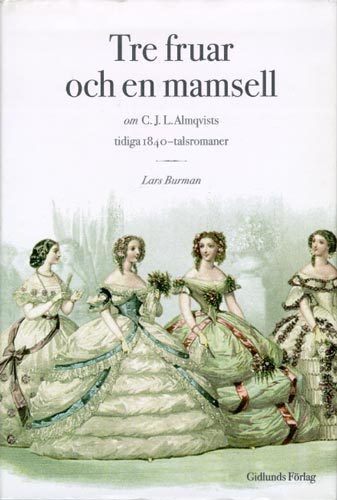 Tre Fruar och en Mamsell : om C. J. L. Almqvists Tidiga 1840-Talsromaner :_0
