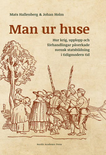 Man ur huse : hur krig, upplopp och förhandlingar påverkade svensk statsbildning i tidigmodern tid - picture
