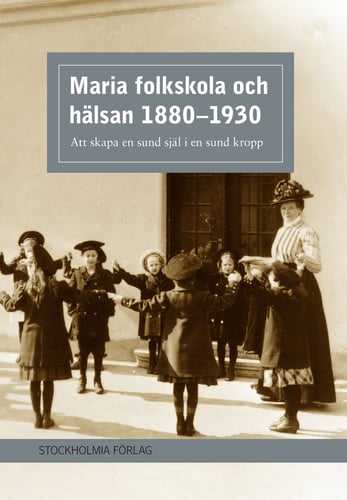 Maria folkskola och hälsan 1880-1930 : att skapa en sund själ i en sund kropp_0