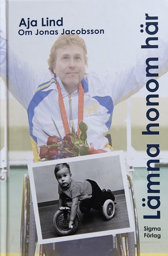 Lämna honom här : boken om Jonas Jacobsson, världens främste manliga paralympier_0