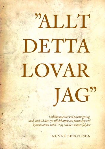 "Allt detta lovar jag" löftesmomentet vid prästvigning, med särskild hänsyn till debatten om prästeden vid kyrkomötena 1868-1893 och dess senare följder_0