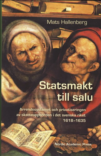 Statsmakt till salu : arrendesystemet och privatiseringen av skatteuppbörden i det svenska riket 1618-1635_0