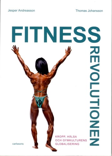 Fitnessrevolutionen : kropp, hälsa och gymkulturens globalisering_0