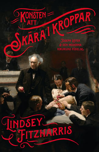 Konsten att skära i kroppar : Joseph Lister & den moderna kirurgins födelse_0