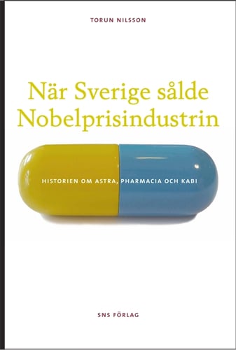 När Sverige sålde Nobelprisindustrin : historien om Astra, Pharmacia och Kabi_0