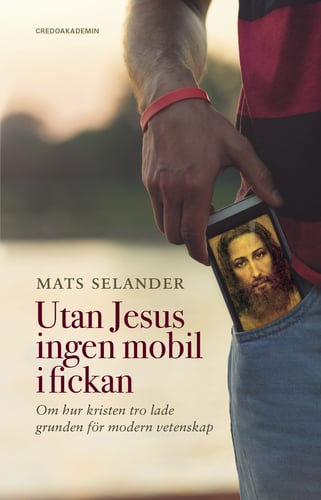 Utan Jesus ingen mobil i fickan : om hur kristen tro lade grunden för modern vetenskap_0