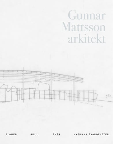 Gunnar Mattsson arkitekt : planer, skjul, snår, nyfunna svårigheter - picture