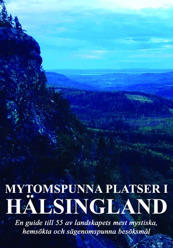Mytomspunna platser i Hälsingland : en guide till några av landskapets mest mystiska, hemsökta och sägenomspunna besöksmål_0