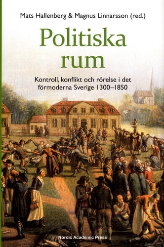 Politiska rum : kontroll, konflikt och rörelse i det förmoderna Sverige 1300-1850_0