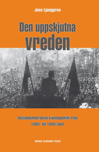 Den uppskjutna vreden : socialdemoktratisk känslopolitik från 1880- till 1980-talet_0