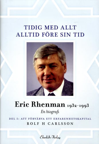 Tidig med allt - alltid före sin tid : en biografi om Eric Rhenman (1932-93). D. 1, Att förvärva ett erfarenhetskapital. Om uppväxt, utbildning och den tidiga karriären (1932-65)_0