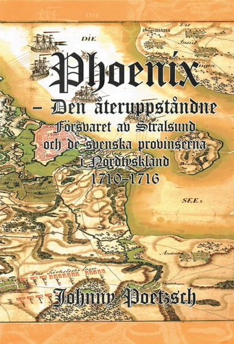 Phoenix : den återuppståndne - försvaret av Stralsund och de svenska provinserna i Nordtyskland 1710-1716_0