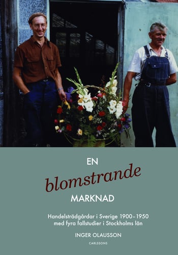 En blomstrande marknad : handelsträdgårdar i Sverige 1900-1950 med fyra fallstudier i Stockholms län_0