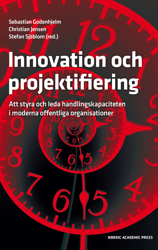 Innovation och projektifiering : att styra och leda handlingskapaciteten i moderna offentliga organisationer_0