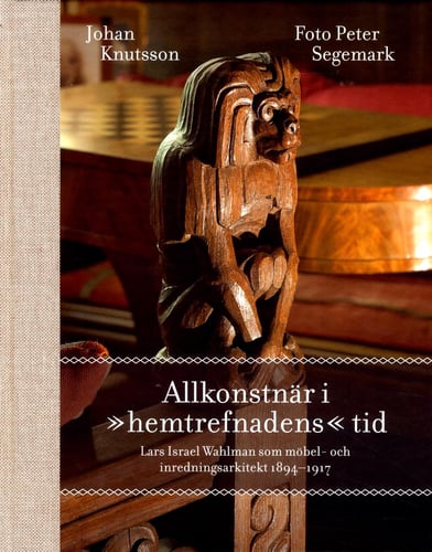 Allkonstnär i "hemtrefnadens" tid : Lars Israel Wahlman som möbel- och inredningsarkitekt 1894-1917 - picture