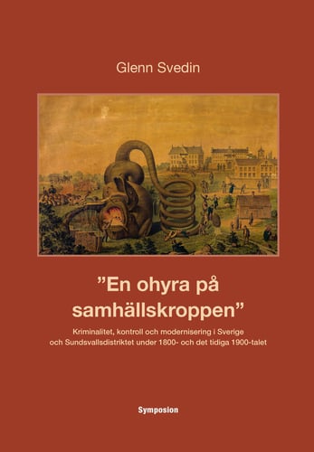 En ohyra på samhällskroppen : kriminalitet, kontroll och modernisering i Sverige och Sundsvallsdistriktet under 1800- och det tidiga 1900-talet_0