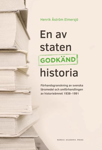 En av staten godkänd historia : förhandsgranskning av svenska läromedel och omförhandlingen av historieämnet 1938-1991_0