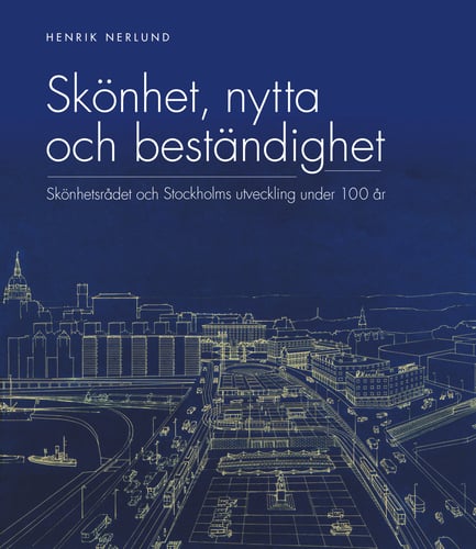 Skönhet, nytta och beständighet : Skönhetsrådet och Stockholms utveckling under 100 år_0