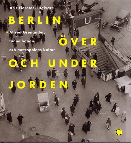 Berlin över och under jorden : Alfred Grenanader, tunnelbanan och metropolens kultur_0