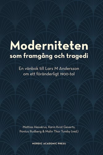 Moderniteten som framgång och tragedi : en vänbok till Lars M Andersson om ett föränderligt 1900-tal_0