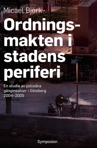 Ordningsmakten i stadens periferi : en studie av polisiära gänginsatser i Göteborg, 2004-2005_0