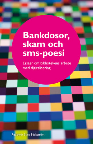 Bankdosor, skam och sms-poesi : essäer om bibliotekens arbete med digitalisering - picture