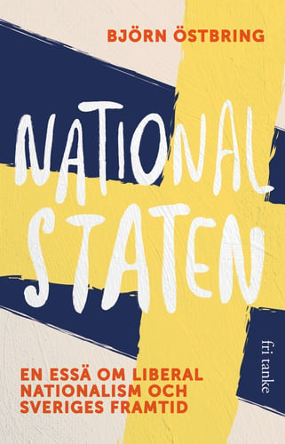 Nationalstaten : en essä om liberal nationalism och Sveriges framtid - picture