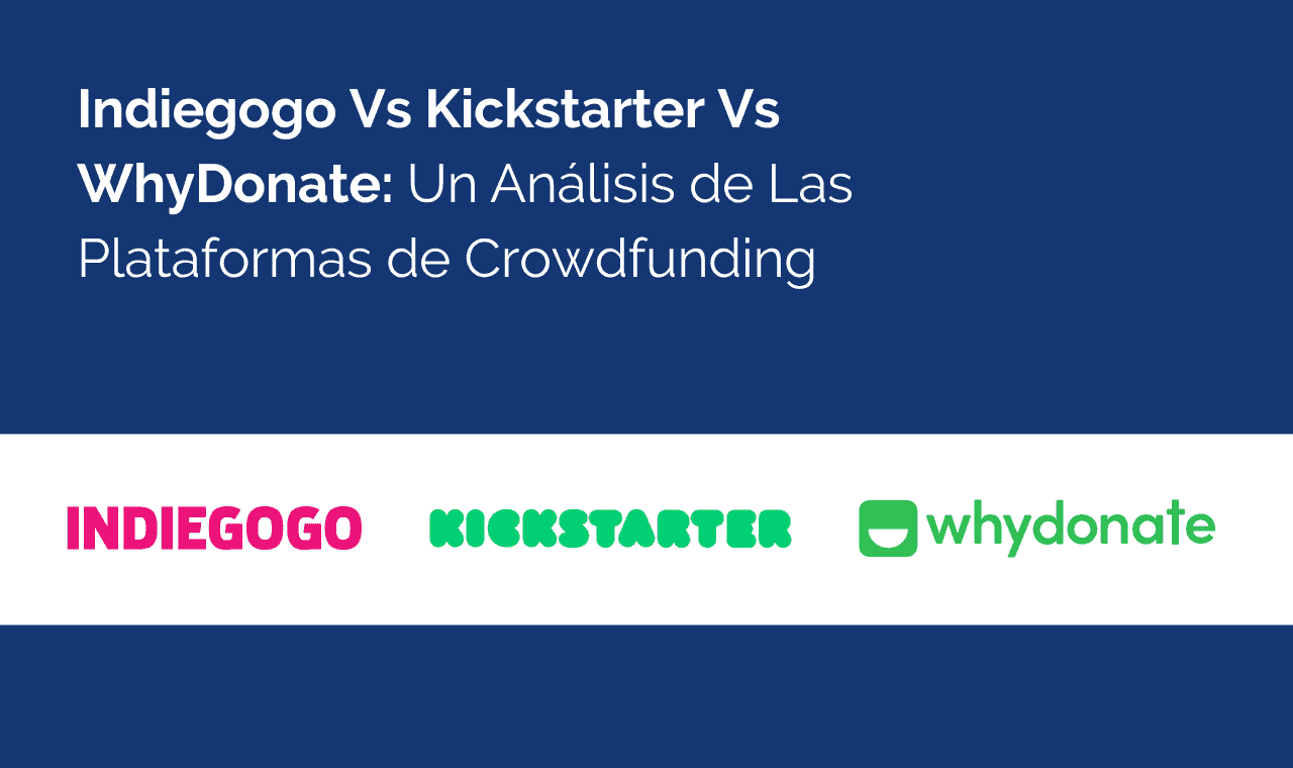 Comparación De Las Plataformas De Crowdfunding: Indiegogo, Kickstarter Y WhyDonate
