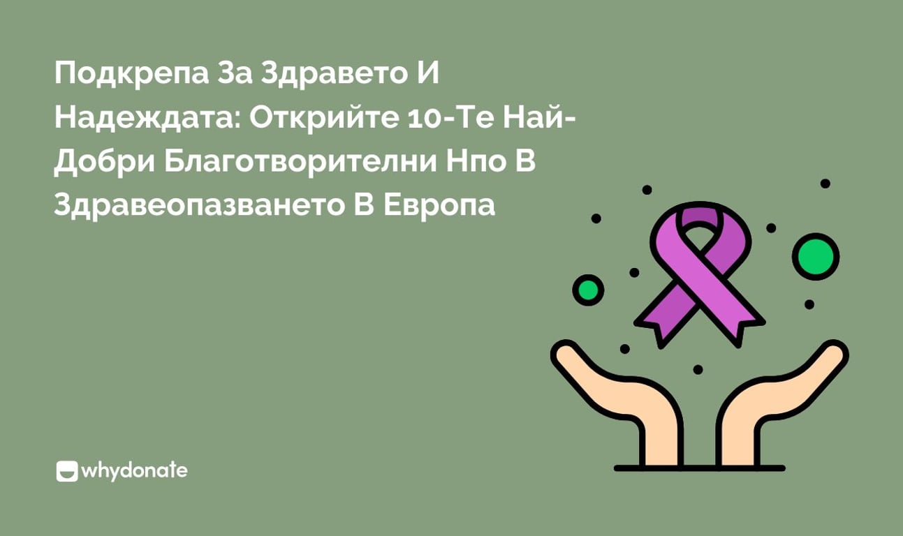 Подкрепа За Здравето И Надеждата: Открийте 10-Те Най-Добри Благотворителни Нпо В Здравеопазването В Европа